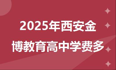 2025年西安金博教育高中学费多少-一年学费多少