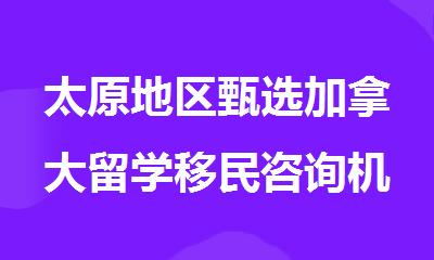 太原地区甄选加拿大留学移民咨询机构排名名单一览