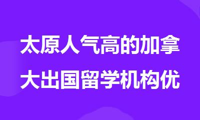 太原人气高的加拿大出国留学机构优选