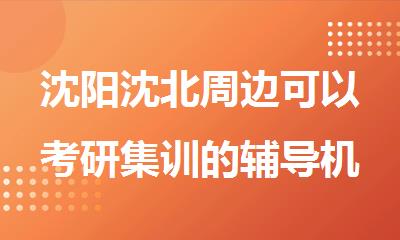沈阳沈北周边可以考研集训的辅导机构在哪里