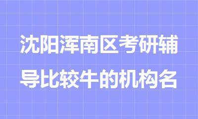 沈阳浑南区考研辅导比较牛的机构名单榜首推荐公布