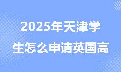 2025年天津学生怎么申请英国高中留学