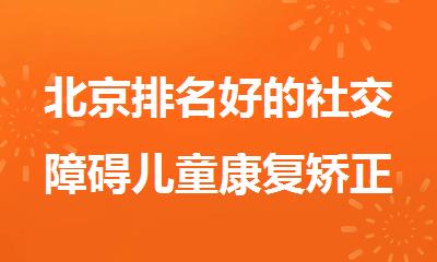 北京排名好的社交障碍儿童康复矫正班新鲜出炉