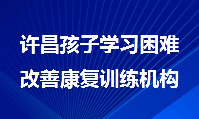 许昌孩子学习困难改善康复训练机构哪个值得信赖
