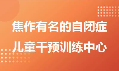 焦作有名的自闭症儿童干预训练中心