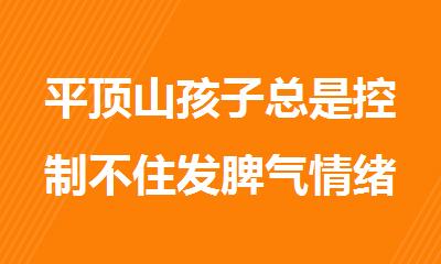平顶山孩子总是控制不住发脾气情绪问题严重怎么办