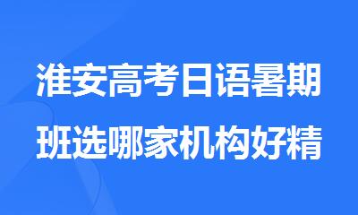 淮安高考日语暑期班选哪家机构好精选十大排行榜名单出炉