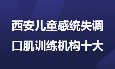 西安儿童感统失调口肌训练机构十大排名
