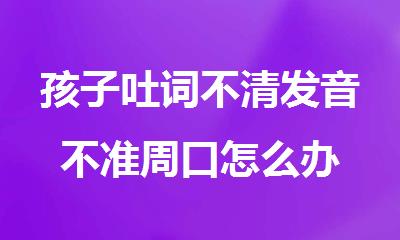 孩子吐词不清发音不准周口怎么办