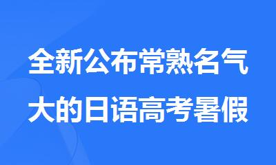 全新公布常熟名气大的日语高考暑假班培训机构名单推荐出炉