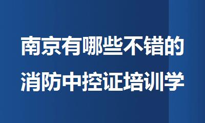南京有哪些不错的消防中控证培训学校名单榜首排名出炉