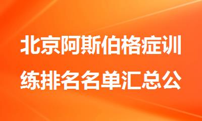 北京阿斯伯格症训练排名名单汇总公布