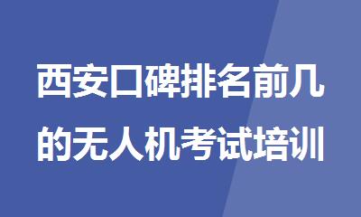 西安口碑排名前几的无人机考试培训班