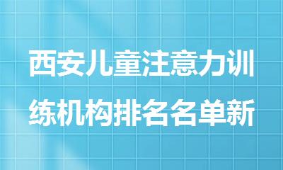 西安儿童注意力训练机构排名名单新鲜出炉