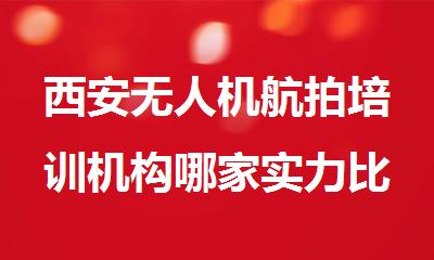 西安无人机航拍培训机构哪家实力比较强