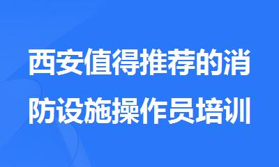 西安值得推荐的消防设施操作员培训学校