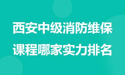 西安中级消防维保课程哪家实力排名靠前