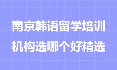 南京韩语留学培训机构选哪个好精选排行榜名单出炉