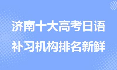济南十大高考日语补习机构排名新鲜出炉