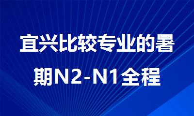 宜兴比较专业的暑期N2-N1全程班培训机构有哪些推荐名单公布