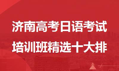 济南高考日语考试培训班精选十大排行榜名单出炉