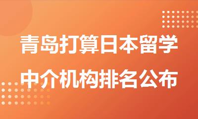 青岛打算日本留学中介机构排名公布