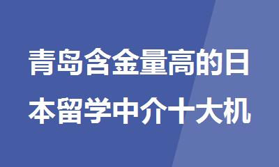 青岛含金量高的日本留学中介十大机构排名更新