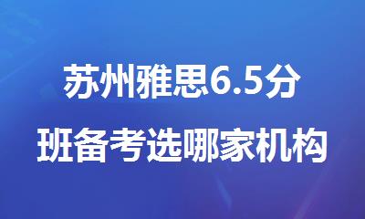 苏州雅思6.5分班备考选哪家机构好精选名单榜首一览