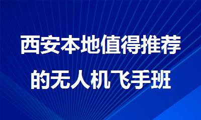 西安本地值得推荐的无人机飞手班