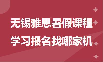 无锡雅思暑假课程学习报名找哪家机构好精选名单榜首一览