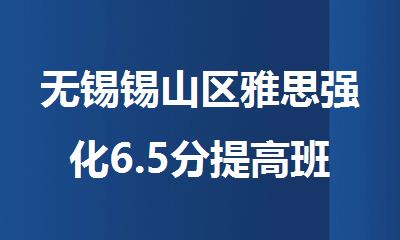 无锡锡山区雅思强化6.5分提高班精选名单公布