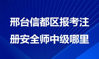 邢台信都区报考注册安全师中级哪里好