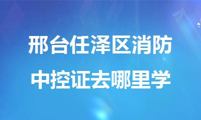 邢台?任泽区消防中控证去哪里学