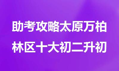 助考攻略太原万柏林区十大初二升初三中考一对一培训机构