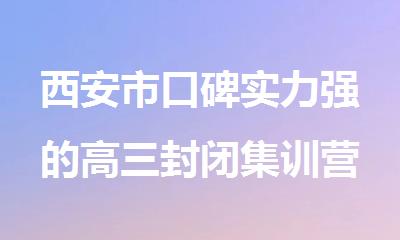 西安市口碑实力强的高三封闭集训营培训机构汇总一览