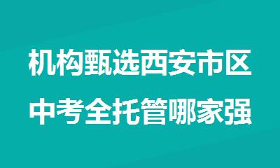 机构甄选西安市区中考全托管哪家强