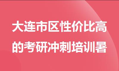 大连市区性价比高的考研冲刺培训暑假班哪家好