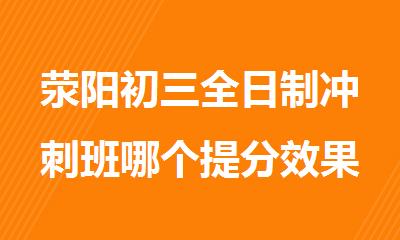 荥阳初三全日制冲刺班哪个提分效果好