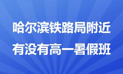 哈尔滨铁路局附近有没有高一暑假班