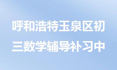 呼和浩特玉泉区初三数学辅导补习中心