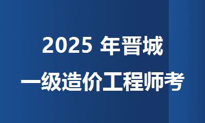 2025 年晋城一级造价工程师考试时间敲定