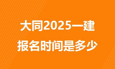 大同2025一建报名时间是多少