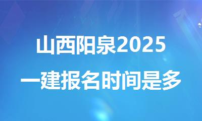 山西阳泉2025一建报名时间是多少