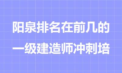 阳泉排名在前几的一级建造师冲刺培训学校一览汇总