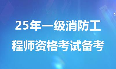 25年一级消防工程师资格考试备考指南发布