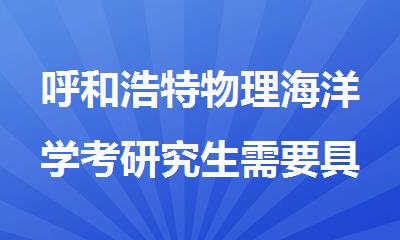 呼和浩特物理海洋学考研究生需要具备什么条件
