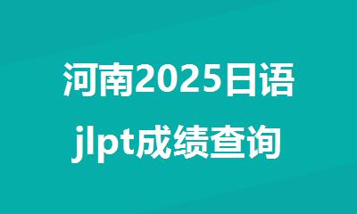 河南2025日语jlpt成绩查询步骤及注意事项有哪些