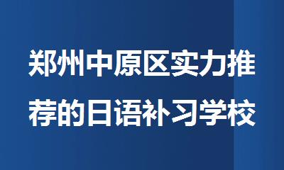 郑州中原区实力推荐的日语补习学校排名表出炉