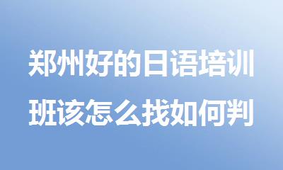 郑州好的日语培训班该怎么找如何判断