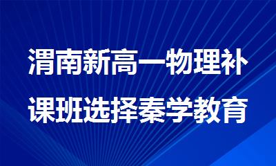 渭南新高一物理补课班选择秦学教育更靠谱